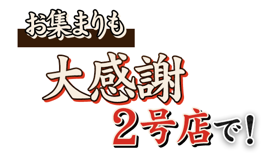 お集まりも大感謝 2号店で！